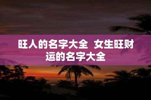 旺人的名字大全  女生旺财运的名字大全