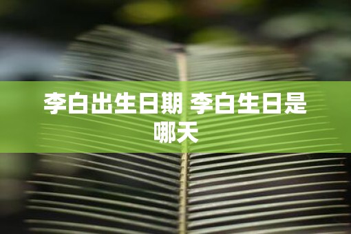 李白出生日期 李白生日是哪天
