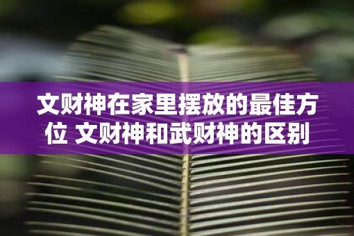文财神在家里摆放的最佳方位 文财神和武财神的区别