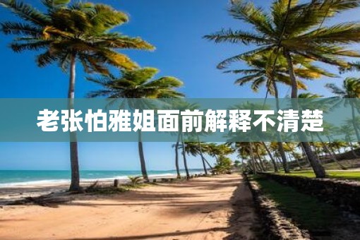 老张怕雅姐面前解释不清楚