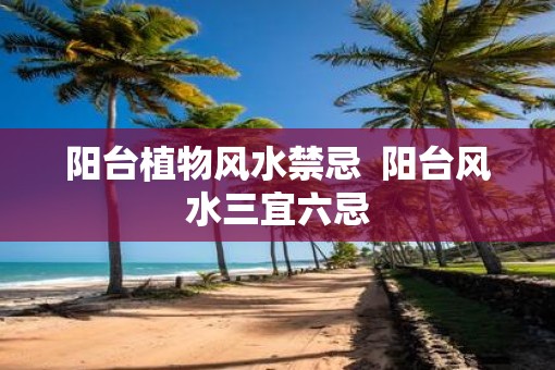阳台植物风水禁忌  阳台风水三宜六忌