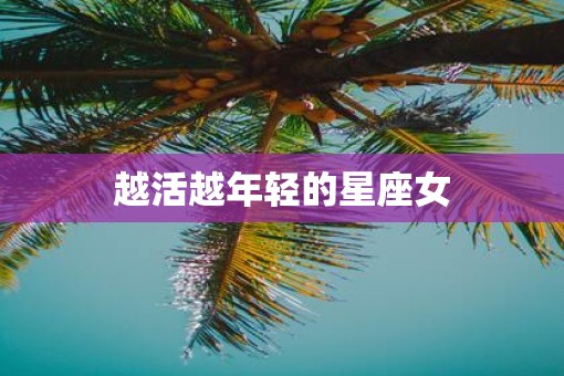 越活越年轻的星座女