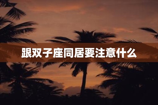 跟双子座同居要注意什么