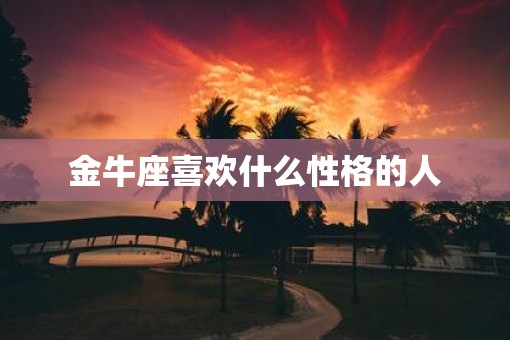 金牛座喜欢什么性格的人