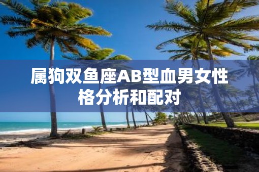 属狗双鱼座AB型血男女性格分析和配对