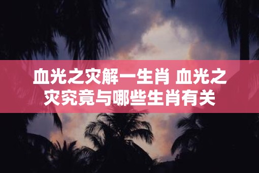 血光之灾解一生肖 血光之灾究竟与哪些生肖有关