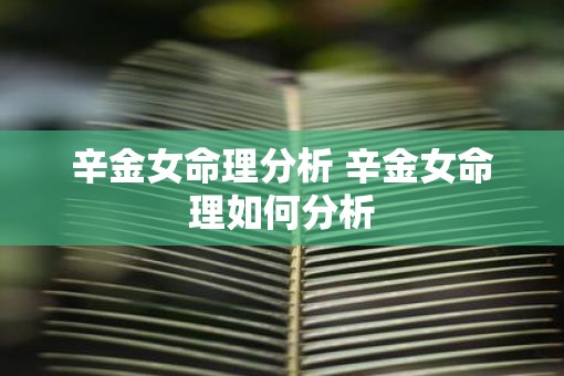 辛金女命理分析 辛金女命理如何分析