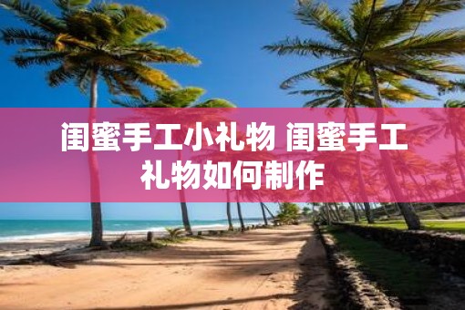 闺蜜手工小礼物 闺蜜手工礼物如何制作