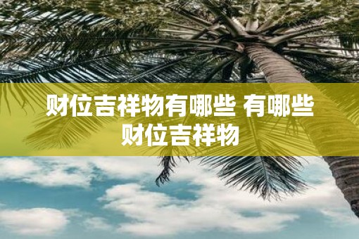 财位吉祥物有哪些 有哪些财位吉祥物
