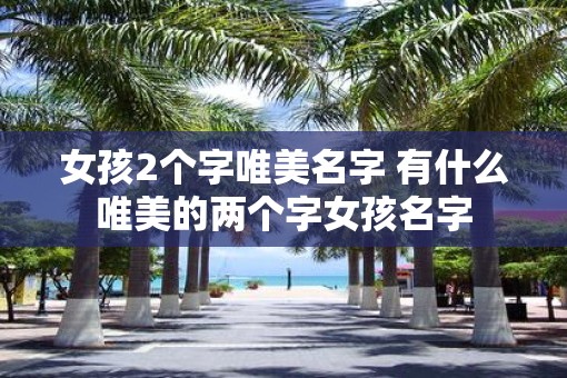 女孩2个字唯美名字 有什么唯美的两个字女孩名字