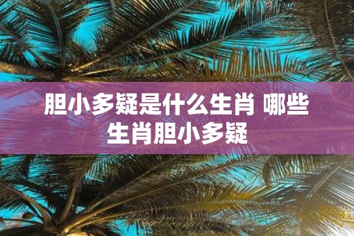 胆小多疑是什么生肖 哪些生肖胆小多疑