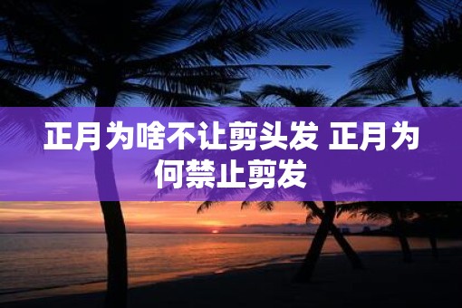 正月为啥不让剪头发 正月为何禁止剪发