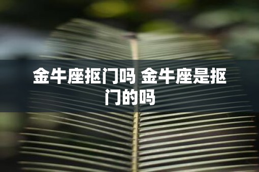 金牛座抠门吗 金牛座是抠门的吗