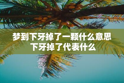 梦到下牙掉了一颗什么意思 下牙掉了代表什么