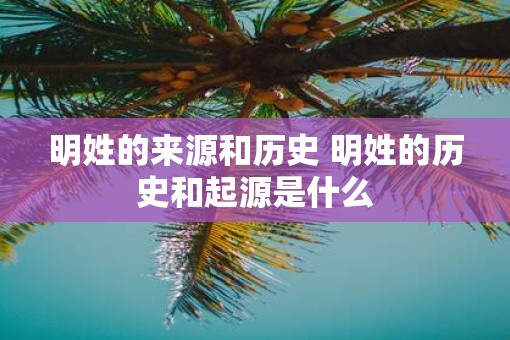 明姓的来源和历史 明姓的历史和起源是什么