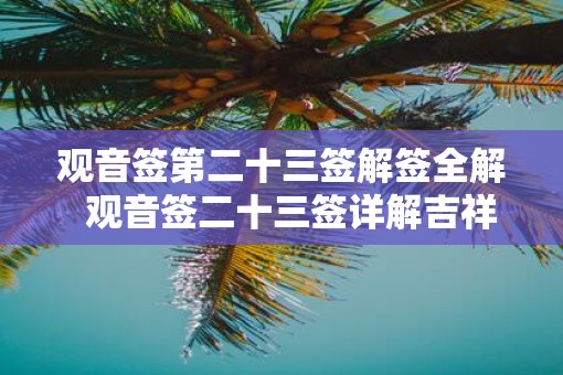 观音签第二十三签解签全解  观音签二十三签详解吉祥网