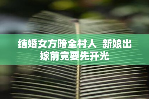 结婚女方陪全村人  新娘出嫁前竟要先开光