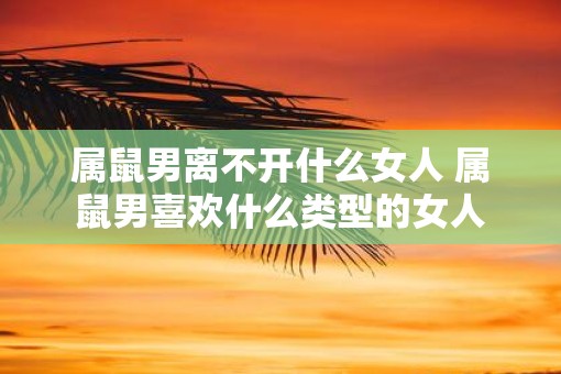 属鼠男离不开什么女人 属鼠男喜欢什么类型的女人