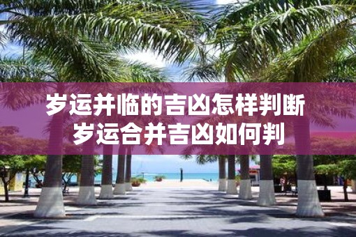 岁运并临的吉凶怎样判断 岁运合并吉凶如何判
