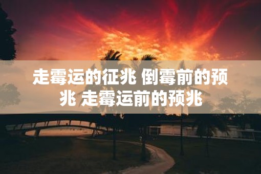 走霉运的征兆 倒霉前的预兆 走霉运前的预兆