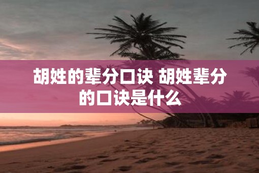 胡姓的辈分口诀 胡姓辈分的口诀是什么