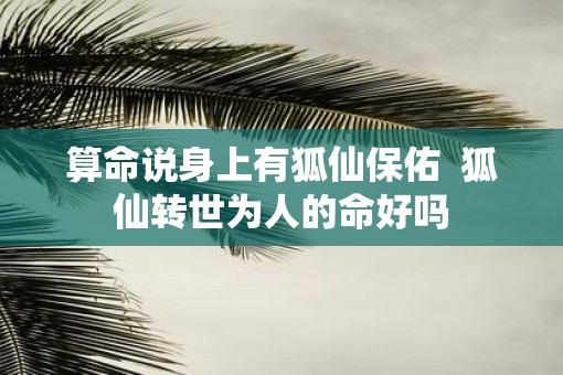 算命说身上有狐仙保佑  狐仙转世为人的命好吗