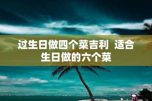 过生日做四个菜吉利  适合生日做的六个菜