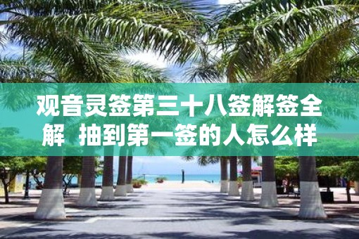 观音灵签第三十八签解签全解  抽到第一签的人怎么样了