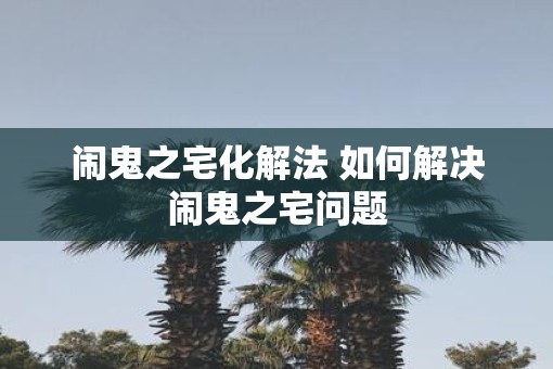 闹鬼之宅化解法 如何解决闹鬼之宅问题
