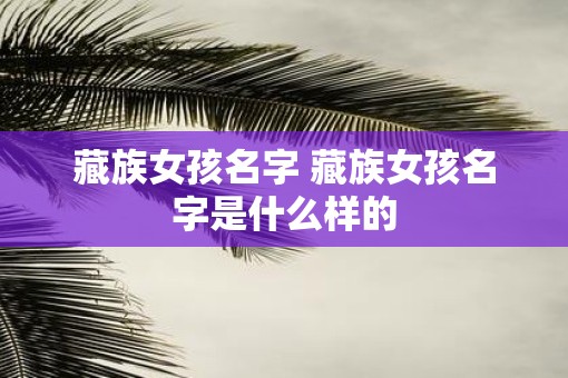 藏族女孩名字 藏族女孩名字是什么样的