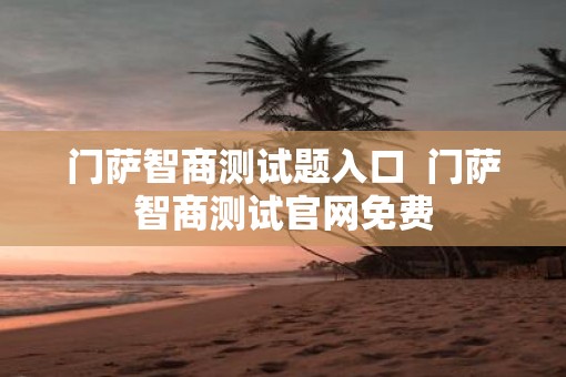 门萨智商测试题入口  门萨智商测试官网免费