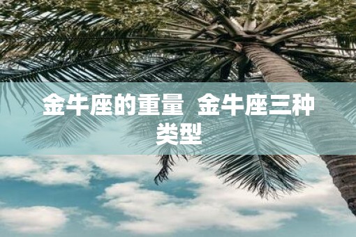 金牛座的重量  金牛座三种类型