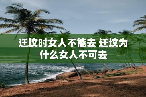 迁坟时女人不能去 迁坟为什么女人不可去