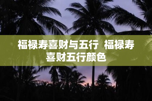 福禄寿喜财与五行  福禄寿喜财五行颜色
