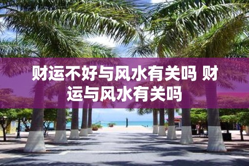 财运不好与风水有关吗 财运与风水有关吗