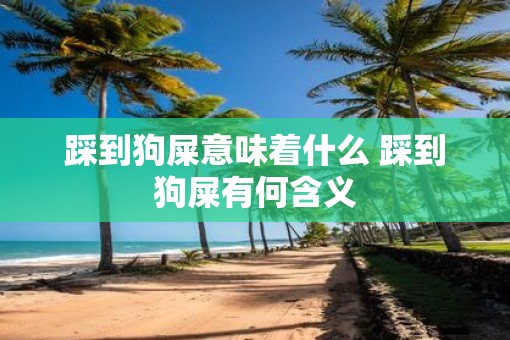 踩到狗屎意味着什么 踩到狗屎有何含义