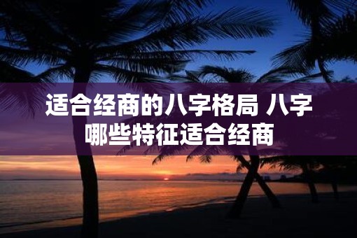 适合经商的八字格局 八字哪些特征适合经商