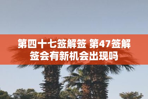 第四十七签解签 第47签解签会有新机会出现吗