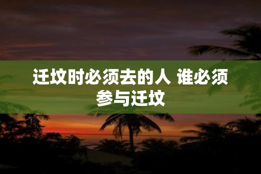 迁坟时必须去的人 谁必须参与迁坟