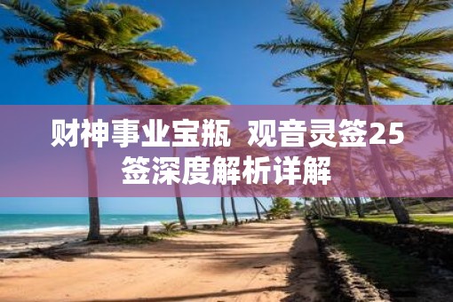 财神事业宝瓶  观音灵签25签深度解析详解