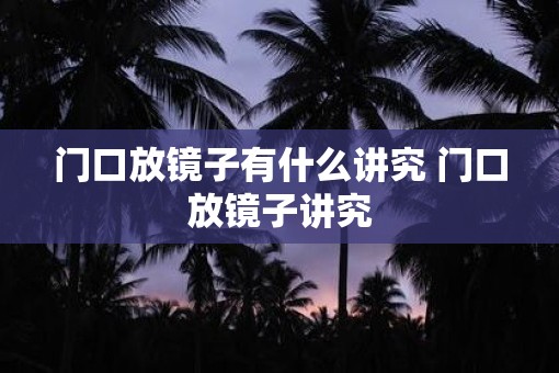 门口放镜子有什么讲究 门口放镜子讲究