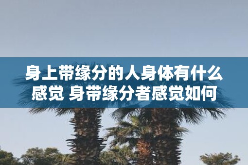 身上带缘分的人身体有什么感觉 身带缘分者感觉如何