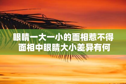 眼睛一大一小的面相惹不得 面相中眼睛大小差异有何影响