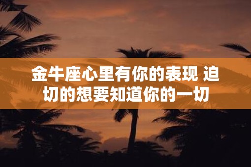 金牛座心里有你的表现 迫切的想要知道你的一切