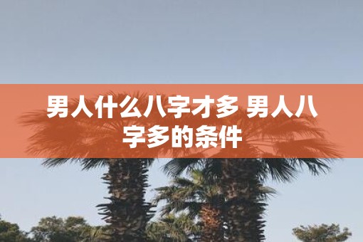 男人什么八字才多 男人八字多的条件