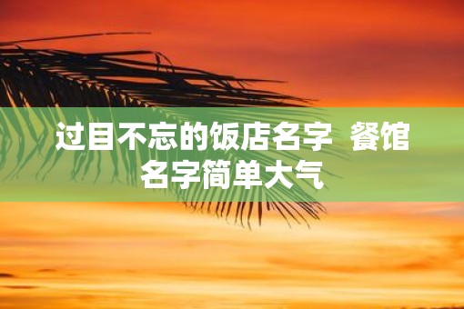 过目不忘的饭店名字 餐馆名字简单大气 过目不忘的饭店名字 餐馆名字简单大气