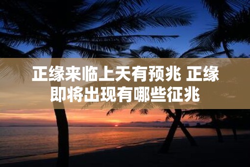 正缘来临上天有预兆 正缘即将出现有哪些征兆