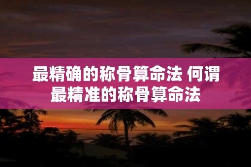 最精确的称骨算命法 何谓最精准的称骨算命法