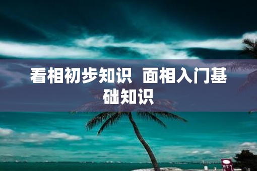 看相初步知识  面相入门基础知识