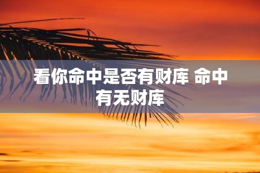看你命中是否有财库 命中有无财库